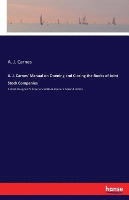 A. J. Carnes' Manual on Opening and Closing the Books of Joint Stock Companies 1