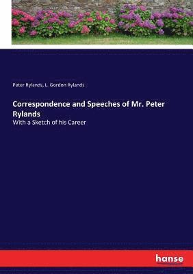 Correspondence and Speeches of Mr. Peter Rylands 1