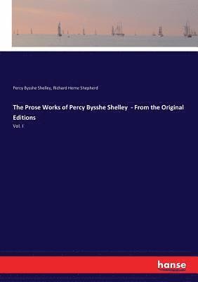 The Prose Works of Percy Bysshe Shelley - From the Original Editions 1