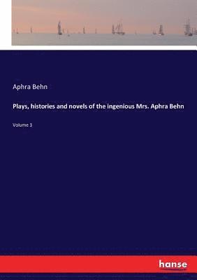 Plays, histories and novels of the ingenious Mrs. Aphra Behn 1