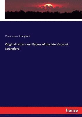 Original Letters and Papers of the late Viscount Strangford 1