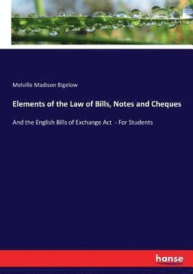 Elements of the Law of Bills, Notes and Cheques 1