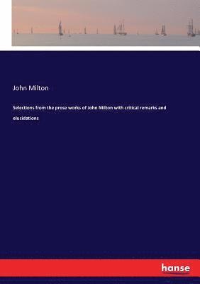 John Milton - Selections from the prose works of John Milton with critical remarks and elucidations, Häftad