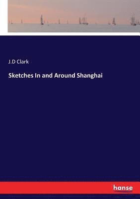 J D Clark, J. D. Clark, J.D Clark, J. D Clark - Sketches In and Around Shanghai, Häftad