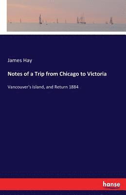 James Hay - Notes of a Trip from Chicago to Victoria, Häftad