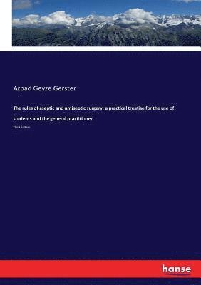 bokomslag The rules of aseptic and antiseptic surgery; a practical treatise for the use of students and the general practitioner