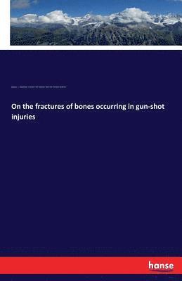 Friedrich Von Esmarch, Georg F L Stromeyer, Sherrard Freeman Statham, Georg F. L. Stromeyer, Friedrich von Esmarch - On the fractures of bones occurring in gun-shot injuries, Häftad