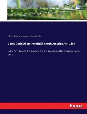 Cases Decided on the British North America Act, 1867 1