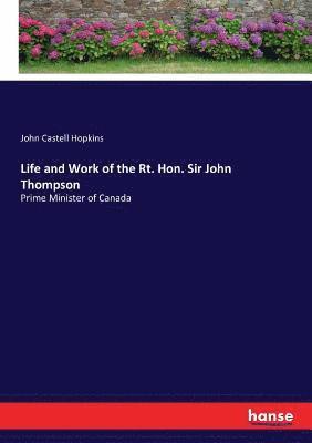 Life and Work of the Rt. Hon. Sir John Thompson 1