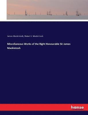 James Mackintosh, Robert J Mackintosh, Robert J. Mackintosh - Miscellaneous Works of the Right Honourable Sir James Mackintosh, Häftad