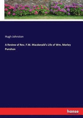 A Review of Rev. F.W. Macdonald's Life of Wm. Morley Punshon 1