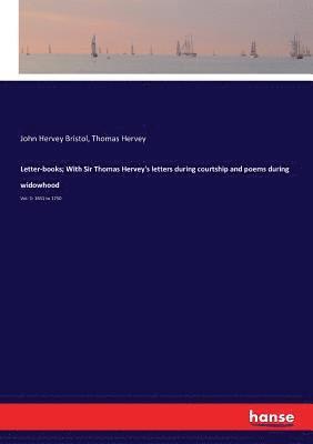 Letter-books; With Sir Thomas Hervey's letters during courtship and poems during widowhood 1
