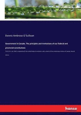 Government in Canada. The principles and institutions of our federal and provincial constitutions 1