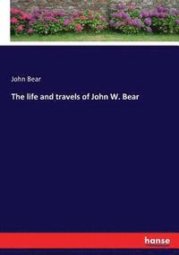 bokomslag The life and travels of John W. Bear