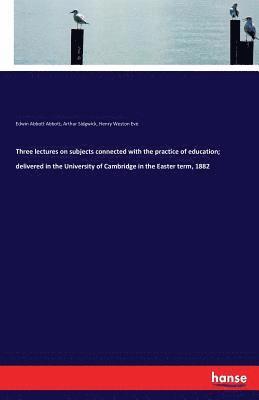 bokomslag Three lectures on subjects connected with the practice of education; delivered in the University of Cambridge in the Easter term, 1882