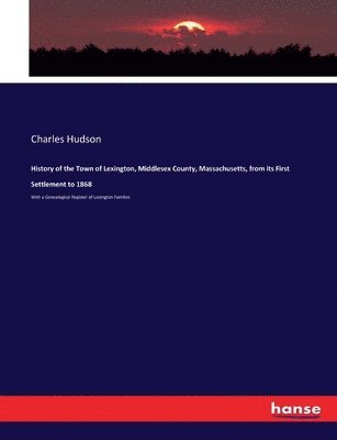 History of the Town of Lexington, Middlesex County, Massachusetts, from its First Settlement to 1868 1