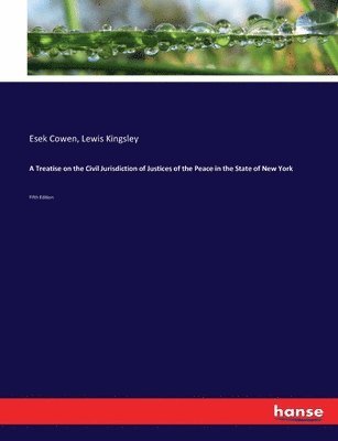 Esek Cowen, Lewis Kingsley - Treatise on the Civil Jurisdiction of Justices of the Peace in the State of New York, Häftad