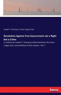 Union League Club, Joseph P Thompson, Joseph P. Thompson - Revolution Against Free Government not a Right but a Crime, Häftad