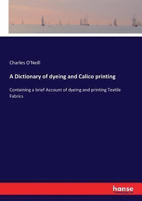 A Dictionary of dyeing and Calico printing 1