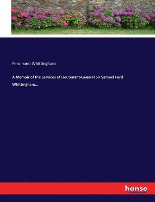Memoir of the Services of Lieutenant-General Sir Samuel Ford Whittingham...