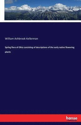 Spring flora of Ohio consisting of descriptions of the early native flowering plants