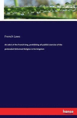 bokomslag An edict of the French king, prohibiting all publick exercise of the pretended Reformed Religion in his kingdom