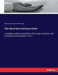 bokomslag The Life of the Lord Jesus Christ: a complete critical examination of the origin, contents, and connection of the Gospels - Vol. 2