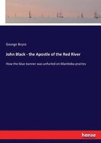 bokomslag John Black - the Apostle of the Red River