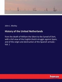 bokomslag History of the United Netherlands: from the death of William the Silent to the Synod of Dort, with a full view of the English-Dutch struggle against S