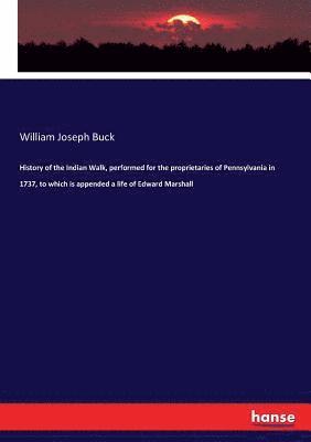 History of the Indian Walk, performed for the proprietaries of Pennsylvania in 1737, to which is appended a life of Edward Marshall 1