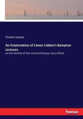 An Examination of Canon Liddon's Bampton Lectures 1