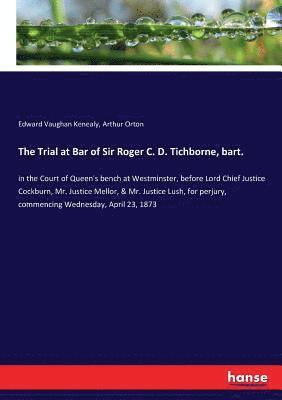 The Trial at Bar of Sir Roger C. D. Tichborne, bart. 1