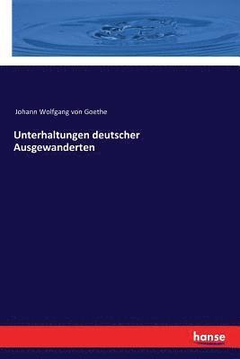 Johann Wolfgang Von Goethe, Johann Wolfgang von Goethe - Unterhaltungen deutscher Ausgewanderten, Häftad