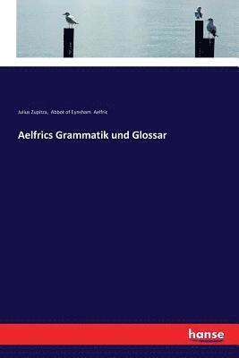 Julius Zupitza, Abbot Of Eynsham Aelfric - Aelfrics Grammatik und Glossar, Häftad