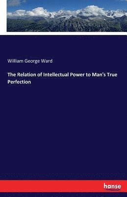 The Relation of Intellectual Power to Man's True Perfection 1