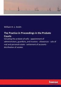 bokomslag The Practice in Proceedings in the Probate Courts