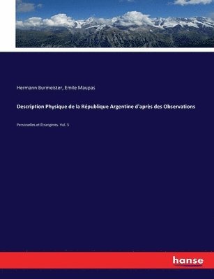 Description Physique de la République Argentine d'après des Observations: Personelles et Étrangères. Vol. 5 1
