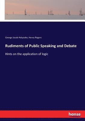 George Jacob Holyoake, Henry Rogers - Rudiments of Public Speaking and Debate, Häftad