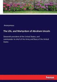 bokomslag The Life, and Martyrdom of Abraham Lincoln