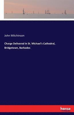 John Mitchinson - Charge Delivered in St. Michael's Cathedral, Bridgetown, Barbados, Häftad