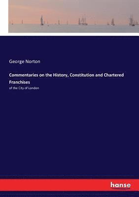 Commentaries on the History, Constitution and Chartered Franchises 1