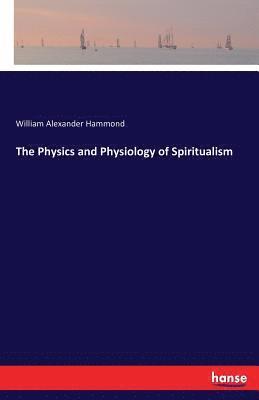 bokomslag The Physics and Physiology of Spiritualism