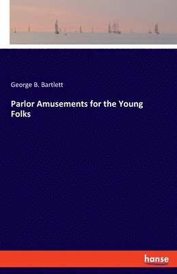 George B Bartlett, George B. Bartlett - Parlor Amusements for the Young Folks, Häftad