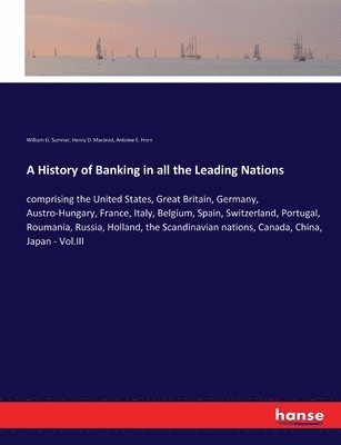 William G Sumner, Henry D MacLeod, Antoine E Horn - History of Banking in all the Leading Nations, Häftad
