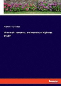 bokomslag The novels, romances, and memoirs of Alphonse Daudet