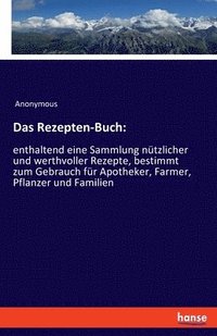 bokomslag Das Rezepten-Buch: enthaltend eine Sammlung nützlicher und werthvoller Rezepte, bestimmt zum Gebrauch für Apotheker, Farmer, Pflanzer und Familien