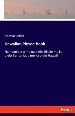 bokomslag Hawaiian Phrase Book: Na huaolelo a me na olelo kikeke ma ka olelo Beritania, a me ka olelo Hawaii