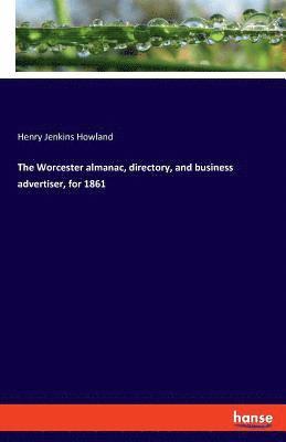 bokomslag The Worcester almanac, directory, and business advertiser, for 1861