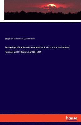 bokomslag Proceedings of the American Antiquarian Society, at the semi-annual meeting, held in Boston, April 26, 1865