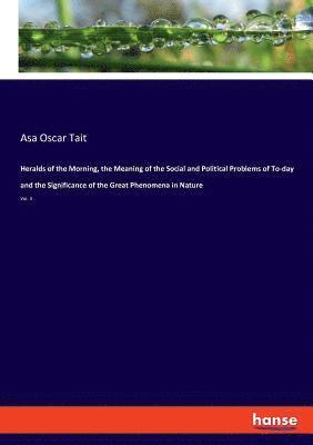 bokomslag Heralds of the Morning, the Meaning of the Social and Political Problems of To-day and the Significance of the Great Phenomena in Nature